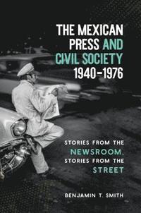 bokomslag The Mexican Press and Civil Society, 1940-1976: Stories from the Newsroom, Stories from the Street