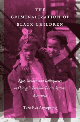 bokomslag The Criminalization of Black Children: Race, Gender, and Delinquency in Chicago's Juvenile Justice System, 1899-1945