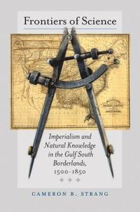 bokomslag Frontiers of Science: Imperialism and Natural Knowledge in the Gulf South Borderlands, 1500-1850