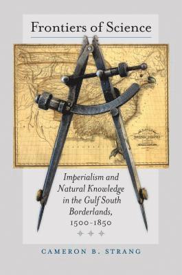 bokomslag Frontiers of Science: Imperialism and Natural Knowledge in the Gulf South Borderlands, 1500-1850