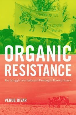Venus Bivar - Organic Resistance: The Struggle Over Industrial Farming in Postwar France, Inbunden