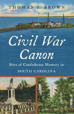 Thomas J. Brown - Civil War Canon: Sites of Confederate Memory in South Carolina, Häftad