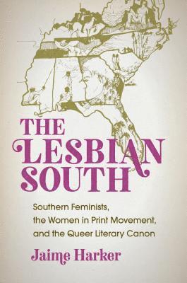 bokomslag The Lesbian South: Southern Feminists, the Women in Print Movement, and the Queer Literary Canon