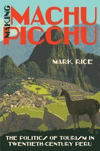 bokomslag Making Machu Picchu: The Politics of Tourism in Twentieth-Century Peru