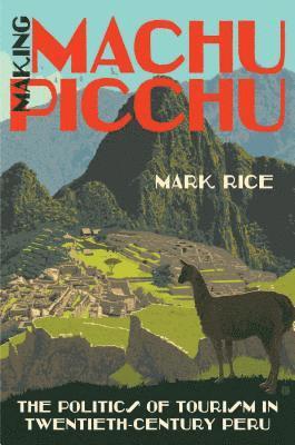 bokomslag Making Machu Picchu: The Politics of Tourism in Twentieth-Century Peru