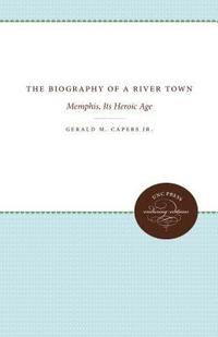bokomslag The Biography of a River Town: Memphis, Its Heroic Age