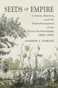bokomslag Seeds of Empire: Cotton, Slavery, and the Transformation of the Texas Borderlands, 1800-1850
