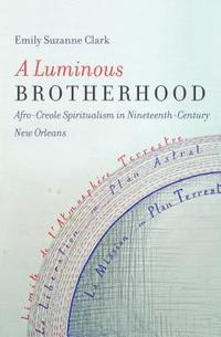 bokomslag A Luminous Brotherhood: Afro-Creole Spiritualism in Nineteenth-Century New Orleans