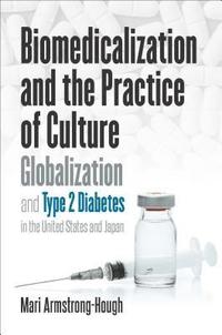 bokomslag Biomedicalization and the Practice of Culture: Globalization and Type 2 Diabetes in the United States and Japan
