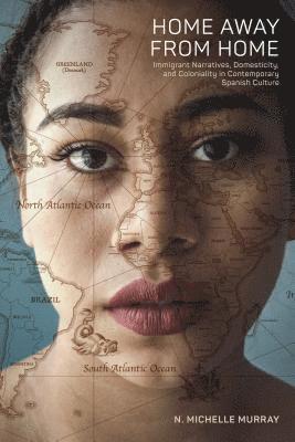 N. Michelle Murray - Home Away from Home: Immigrant Narratives, Domesticity, and Coloniality in Contemporary Spanish Culture, Häftad