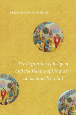 Alexander Rocklin - The Regulation of Religion and the Making of Hinduism in Colonial Trinidad, Inbunden