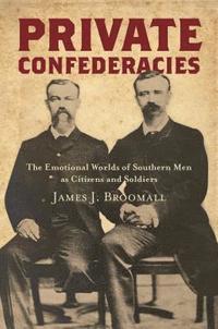 bokomslag Private Confederacies: The Emotional Worlds of Southern Men as Citizens and Soldiers