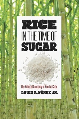 Louis A. Pérez, Louis A. Jr. Pérez - Rice in the Time of Sugar: The Political Economy of Food in Cuba, Häftad