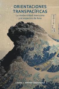 bokomslag Orientaciones Transpacíficas: La Modernidad Mexicana Y El Espectro de Asia