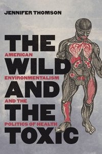 bokomslag The Wild and the Toxic: American Environmentalism and the Politics of Health