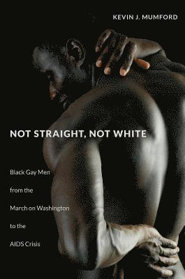 bokomslag Not Straight, Not White: Black Gay Men from the March on Washington to the AIDS Crisis