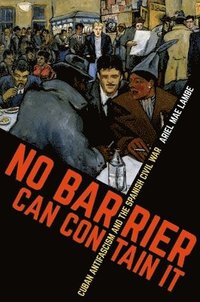 bokomslag No Barrier Can Contain It: Cuban Antifascism and the Spanish Civil War