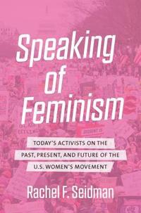 bokomslag Speaking of Feminism: Today's Activists on the Past, Present, and Future of the U.S. Women's Movement