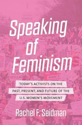 bokomslag Speaking of Feminism: Today's Activists on the Past, Present, and Future of the U.S. Women's Movement