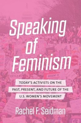 bokomslag Speaking of Feminism: Today's Activists on the Past, Present, and Future of the U.S. Women's Movement