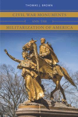 Thomas J. Brown - Civil War Monuments and the Militarization of America, Inbunden