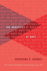 bokomslag The Injustices of Rape: How Activists Responded to Sexual Violence, 1950-1980