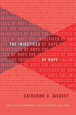 bokomslag The Injustices of Rape: How Activists Responded to Sexual Violence, 1950-1980