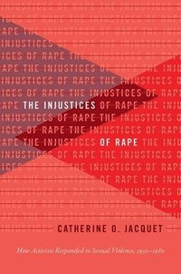 bokomslag The Injustices of Rape: How Activists Responded to Sexual Violence, 1950-1980