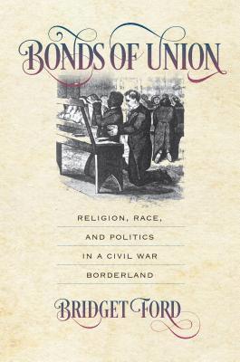 Bridget Ford - Bonds of Union: Religion, Race, and Politics in a Civil War Borderland, Häftad
