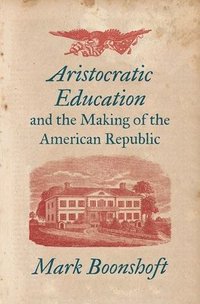 bokomslag Aristocratic Education and the Making of the American Republic