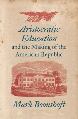 Aristocratic Education and the Making of the American Republic 1