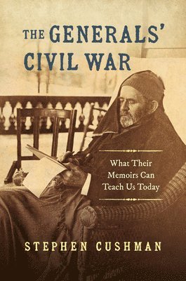 Stephen Cushman - Generals' Civil War, Inbunden