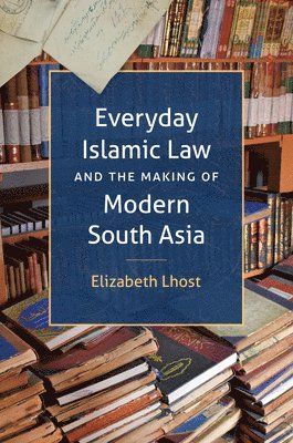 Everyday Islamic Law and the Making of Modern South Asia 1