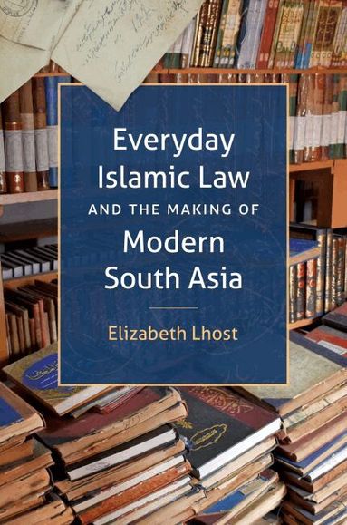 Elizabeth Lhost - Everyday Islamic Law and the Making of Modern South Asia, Häftad