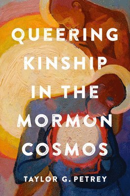 Taylor G. Petrey - Queering Kinship in the Mormon Cosmos, Häftad