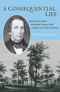 bokomslag A Consequential Life: David Lowry Swain, Nineteenth-Century North Carolina, and Their University