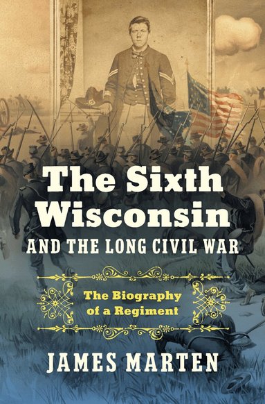 James Marten - Sixth Wisconsin and the Long Civil War, Inbunden
