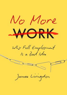 bokomslag No More Work: Why Full Employment Is a Bad Idea