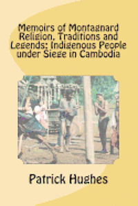 Memoirs of Montagnard religion, traditions and legends: Indigenous people under siege in Cambodia