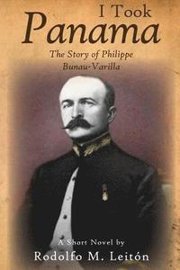 bokomslag I Took Panama: The Story of Philippe Bunau-Varilla