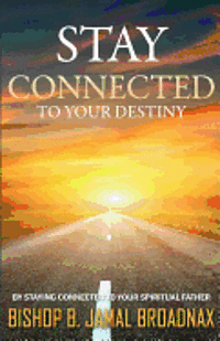 B. Jamal Broadnax - Stay Connected To Your Destiny: Stay Connected To Your Destiny By Staying Connected To Your Spiritual Father, Häftad