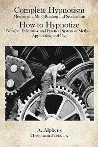 bokomslag Complete Hypnotism: Mesmerism, Mind-Reading and Spiritualism How to Hypnotize: Being an Exhaustive and Practical System of Method, Application, and Us