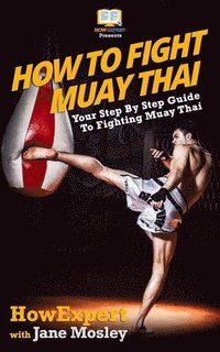 bokomslag How To Fight Muay Thai - Your Step-By-Step Guide To Fighting Muay Thai