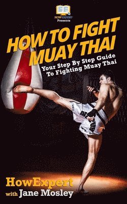 bokomslag How To Fight Muay Thai - Your Step-By-Step Guide To Fighting Muay Thai