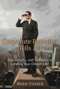 Ryan Fisher - Corporate Recruiter Tells All: Tips, Secrets, and Strategies to Landing Your Dream Job!, Häftad