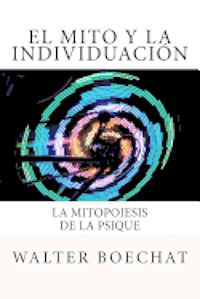 bokomslag El Mito y la Individuación: La Mitopoiesis de la Psique.: Mitopoiesis [gr. mûthopoiêis, eós] es una palabra compuesta que deriva de: mito y poese.