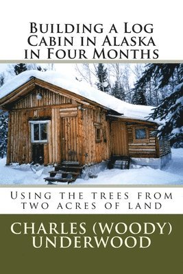 Building a Log Cabin in Alaska in Four Months: Using the trees from two acres of land 1