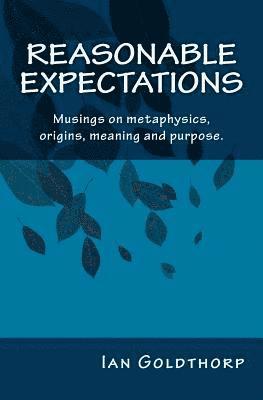 Reasonable Expectations: Musings on metaphysics, origins, meaning and purpose. 1