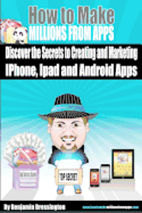 bokomslag How To Make Millions From Apps: Discover the secrets to creating and marketing iPhone, iPad and Android Apps. Use my step by step blueprint to publish