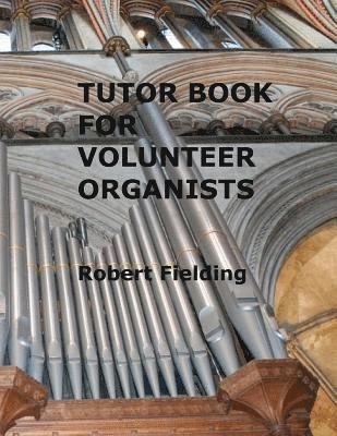 Tutor Book for Volunteer Organists: A guide for pianists who have volunteered to play the organ for services in their church. 1